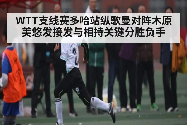 WTT支线赛多哈站纵歌曼对阵木原美悠发接发与相持关键分胜负手
