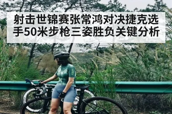 射击世锦赛张常鸿对决捷克选手50米步枪三姿胜负关键分析