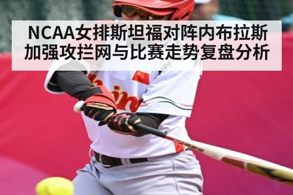 NCAA女排斯坦福对阵内布拉斯加强攻拦网与比赛走势复盘分析