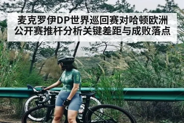 麦克罗伊DP世界巡回赛对哈顿欧洲公开赛推杆分析关键差距与成败落点